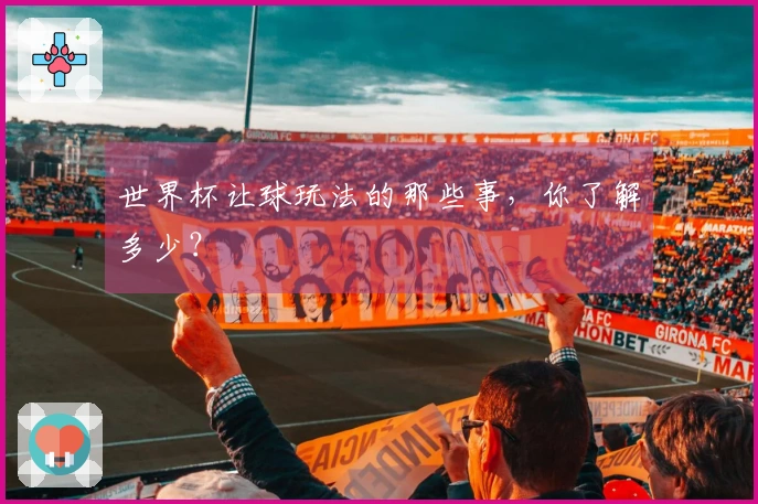 世界杯让球玩法的那些事，你了解多少？