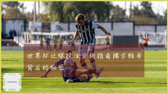 世界杯让球投注分析指南揭示赔率背后的秘密