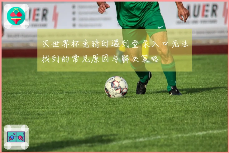 买世界杯竞猜时遇到登录入口无法找到的常见原因与解决策略