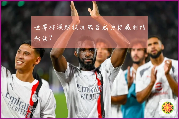 世界杯滚球投注能否成为你赢利的秘诀？