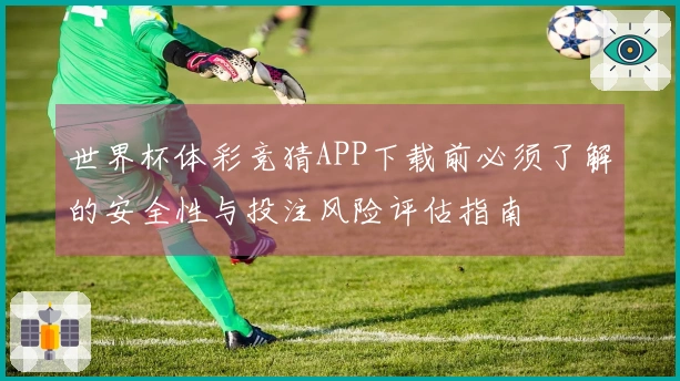 世界杯体彩竞猜APP下载前必须了解的安全性与投注风险评估指南