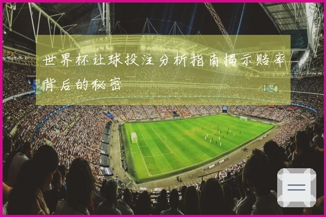 世界杯让球投注分析指南揭示赔率背后的秘密